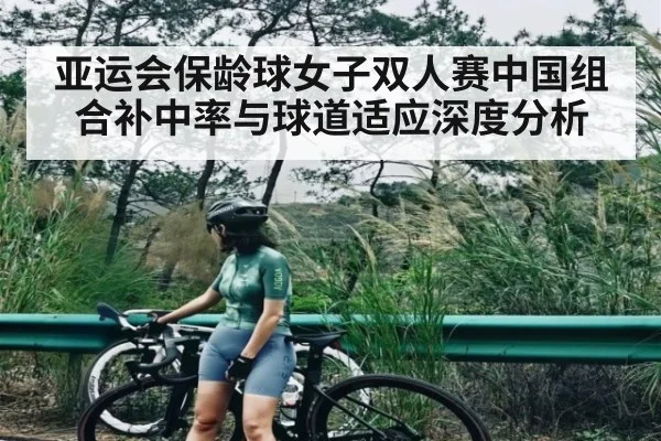 亚运会保龄球女子双人赛中国组合补中率与球道适应深度分析 | CQ9